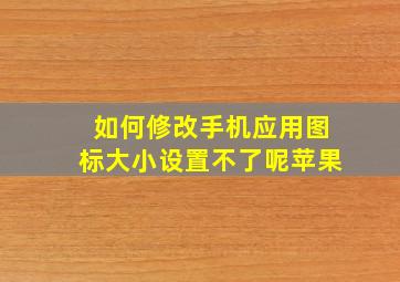 如何修改手机应用图标大小设置不了呢苹果