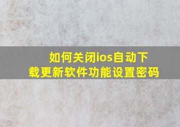 如何关闭ios自动下载更新软件功能设置密码