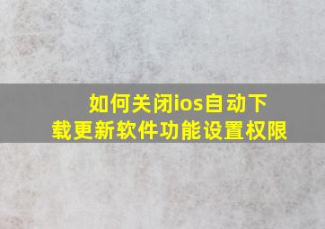 如何关闭ios自动下载更新软件功能设置权限