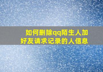 如何删除qq陌生人加好友请求记录的人信息