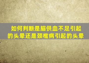 如何判断是脑供血不足引起的头晕还是颈椎病引起的头晕