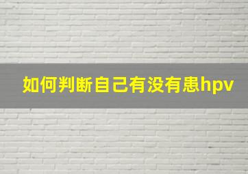 如何判断自己有没有患hpv