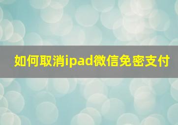 如何取消ipad微信免密支付