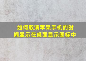 如何取消苹果手机的时间显示在桌面显示图标中