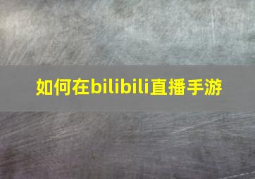 如何在bilibili直播手游