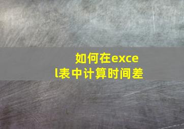 如何在excel表中计算时间差