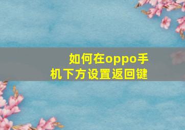 如何在oppo手机下方设置返回键