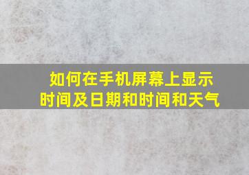 如何在手机屏幕上显示时间及日期和时间和天气