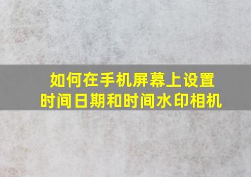 如何在手机屏幕上设置时间日期和时间水印相机