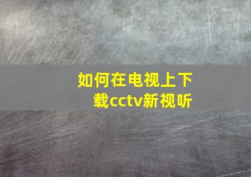 如何在电视上下载cctv新视听