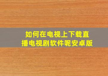 如何在电视上下载直播电视剧软件呢安卓版