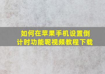 如何在苹果手机设置倒计时功能呢视频教程下载