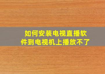 如何安装电视直播软件到电视机上播放不了