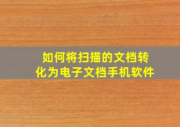 如何将扫描的文档转化为电子文档手机软件