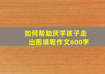 如何帮助厌学孩子走出困境呢作文600字