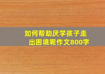 如何帮助厌学孩子走出困境呢作文800字