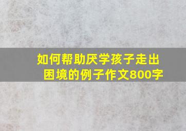 如何帮助厌学孩子走出困境的例子作文800字