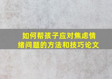 如何帮孩子应对焦虑情绪问题的方法和技巧论文