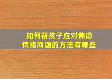 如何帮孩子应对焦虑情绪问题的方法有哪些