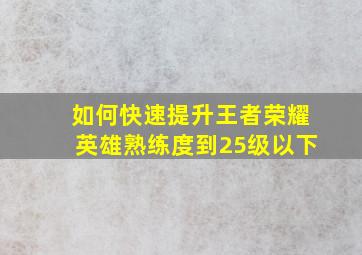 如何快速提升王者荣耀英雄熟练度到25级以下