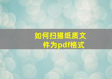 如何扫描纸质文件为pdf格式