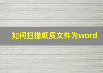 如何扫描纸质文件为word