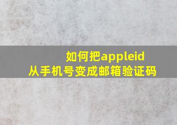 如何把appleid从手机号变成邮箱验证码