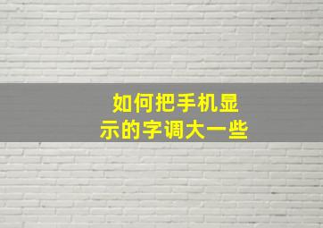 如何把手机显示的字调大一些