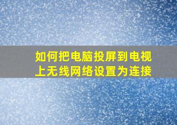 如何把电脑投屏到电视上无线网络设置为连接