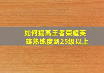 如何提高王者荣耀英雄熟练度到25级以上