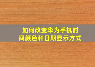 如何改变华为手机时间颜色和日期显示方式