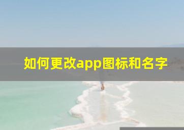 如何更改app图标和名字