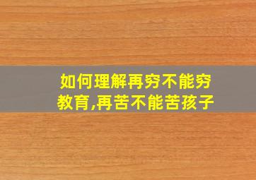 如何理解再穷不能穷教育,再苦不能苦孩子