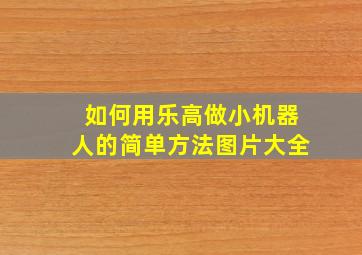 如何用乐高做小机器人的简单方法图片大全