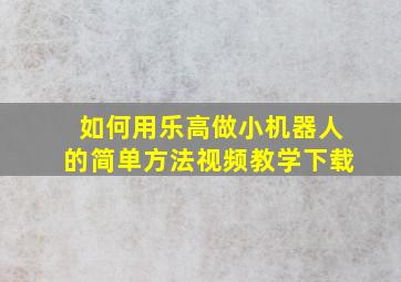 如何用乐高做小机器人的简单方法视频教学下载