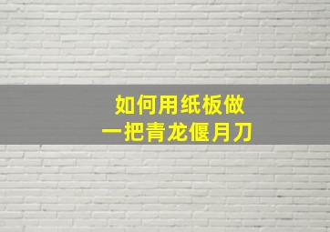 如何用纸板做一把青龙偃月刀