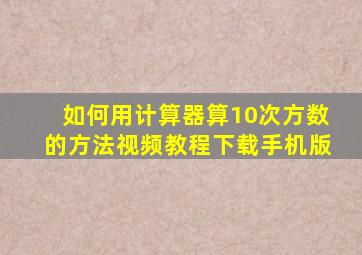 如何用计算器算10次方数的方法视频教程下载手机版