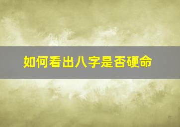 如何看出八字是否硬命