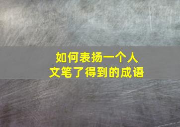 如何表扬一个人文笔了得到的成语