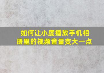 如何让小度播放手机相册里的视频音量变大一点