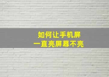 如何让手机屏一直亮屏幕不亮