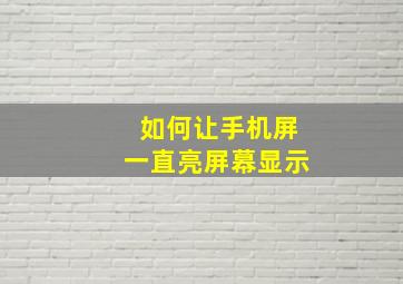 如何让手机屏一直亮屏幕显示