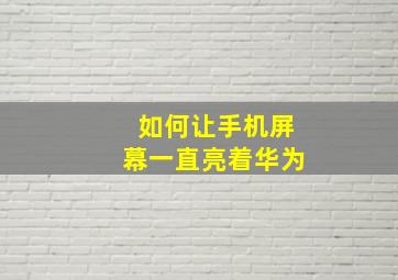 如何让手机屏幕一直亮着华为