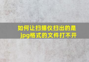 如何让扫描仪扫出的是jpg格式的文件打不开