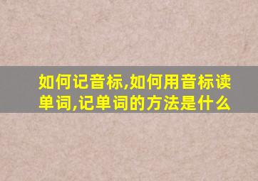 如何记音标,如何用音标读单词,记单词的方法是什么