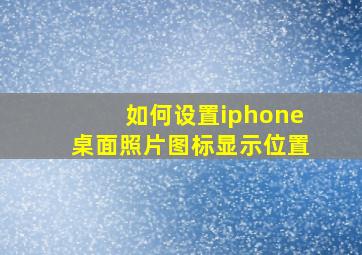 如何设置iphone桌面照片图标显示位置