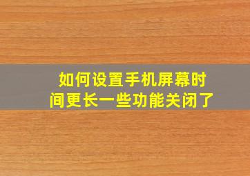 如何设置手机屏幕时间更长一些功能关闭了