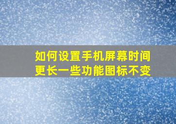 如何设置手机屏幕时间更长一些功能图标不变