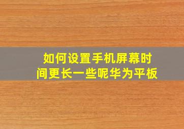 如何设置手机屏幕时间更长一些呢华为平板