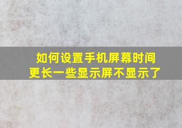 如何设置手机屏幕时间更长一些显示屏不显示了